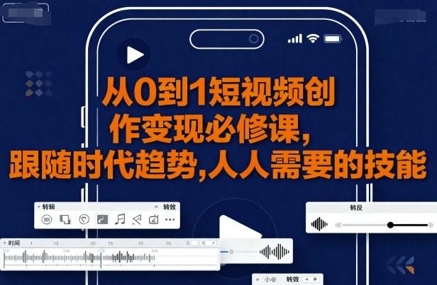 从0到1短视频创作变现必修课，跟随时代趋势，人人需要的技能-樵渔匹