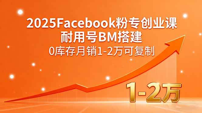 2025Facebook粉专创业课，耐用号BM搭建，0库存月销1-2万可复制-樵渔匹