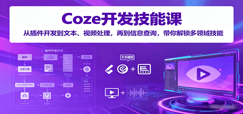 Coze开发技能课:从插件开发到文本、视频处理,再到信息查询,带你解锁多领域技能-樵渔匹