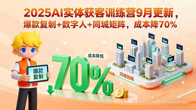 2025AI实体获客训练营9月更新,爆款复制+数字人+同城矩阵,成本降70%-樵渔匹