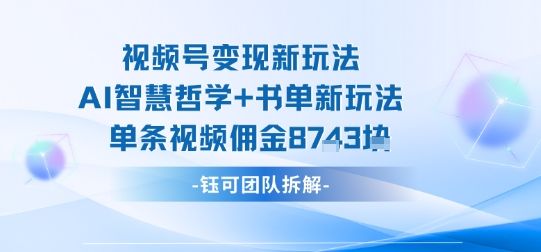 视频号变现新玩法,AI智慧哲学+书单新玩法,单条视频佣金1k+-樵渔匹