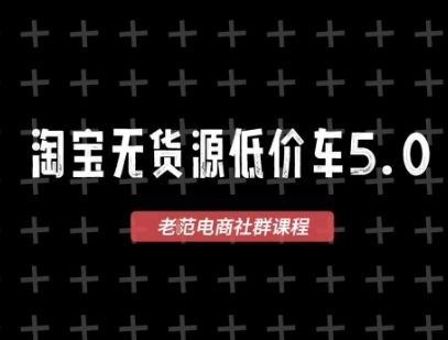 淘宝无货源价车5.0,2025最新VIP淘宝无货源课程,1688代发,蓝海选品,零成本创业首选(更新)-樵渔匹