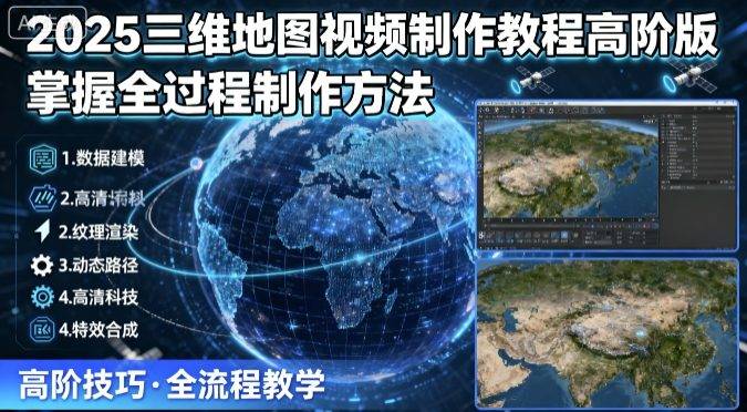 2025三维地图视频制作教程高阶版,掌握全过程制作方法-樵渔匹