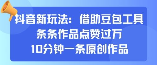 抖音新玩法,借助豆包工具,条条作品点赞过万,10分钟一条原创作品-樵渔匹
