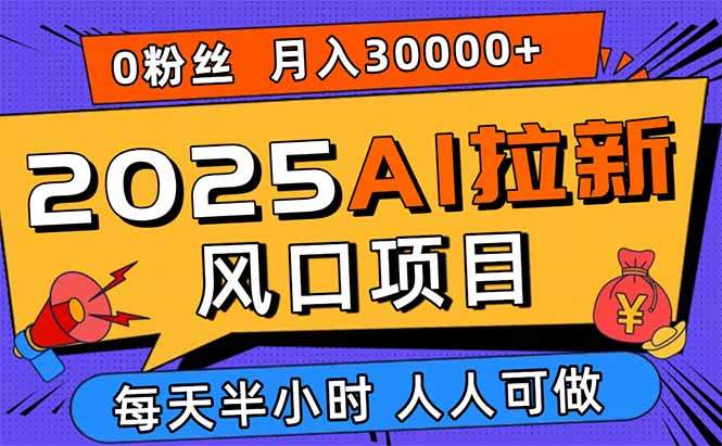2025AI拉新风口项目,0粉0基础月入30000+新手小白轻松学会-樵渔匹