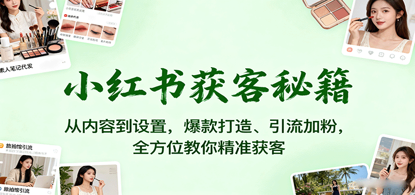 小红书获客秘籍：从内容到设置，爆款打造、引流加粉，全方位教你精准获客-樵渔匹