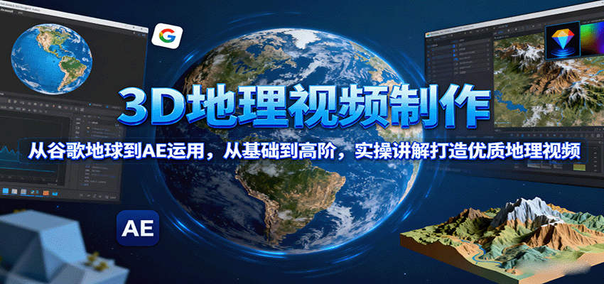 3D地理视频制作,从谷歌地球到AE运用,从基础到高阶,实操讲解打造优质地理视频-樵渔匹
