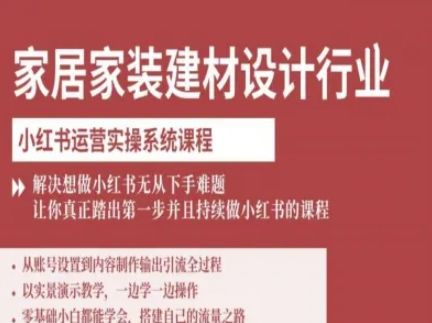 家居家装建材设计行业小红书运营实操系统课程,解决想做小红书无从下手难题让你真正踏出第一步-樵渔匹