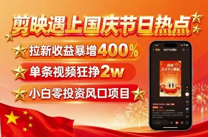 剪映遇上国庆热点,拉新收益暴增400%,单条视频狂挣2W+,无需剪辑基础,几分钟一条作品-樵渔匹