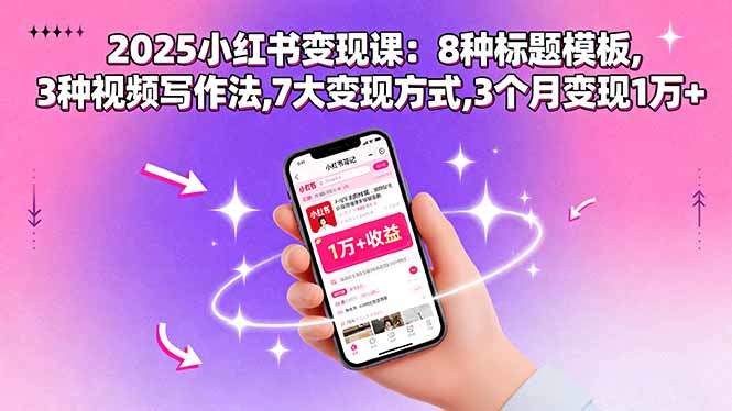 2025小红书变现课:8种标题模板,3种视频写作法,7大变现方式,3个月变现1万+-樵渔匹