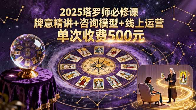 2025塔罗师必修课,牌意精讲+咨询模型+线上运营,单次收费500元-樵渔匹