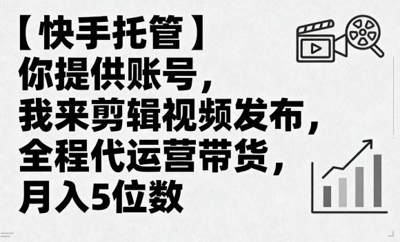 【快手托管】你提供账号,我来剪辑视频发布,全程代运营带货,月入5位数【揭秘】-樵渔匹