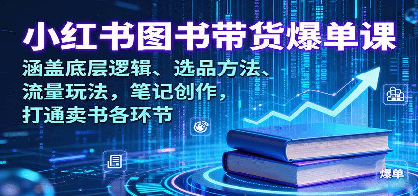 小红书图书带货爆单课:涵盖底层逻辑、选品方法、流量玩法,笔记创作,打通卖书各环节-樵渔匹