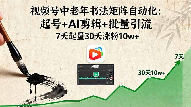 视频号中老年书法矩阵自动化:起号+AI剪辑+批量引流 7天起量30天涨粉10w+-樵渔匹