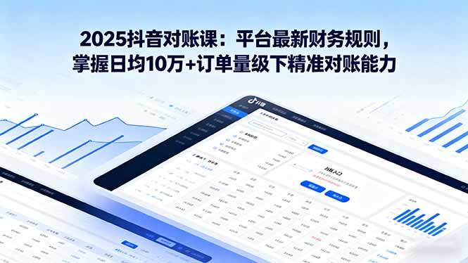 2025抖音 对账课:平台最新财务规则 掌握日均10万+订单量级下精准对账能力-樵渔匹