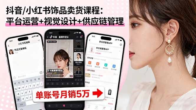抖音/小红书饰品卖货课程:平台运营+视觉设计+供应链管理,单账号月销5万-樵渔匹