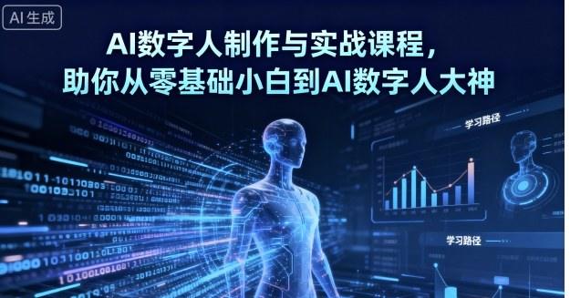 AI数字人制作与实战课程,助你从零基础小白到AI数字人大神-樵渔匹