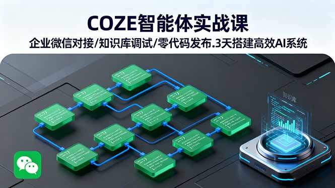 COZE智能体实战课 企业微信对接/知识库调试/零代码发布.3天搭建高效AI系统-樵渔匹
