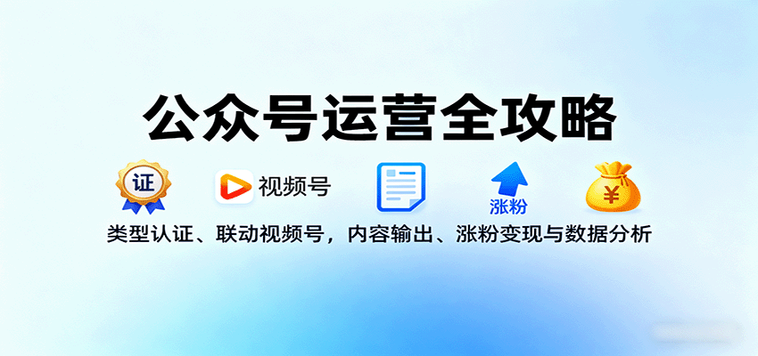 公众号运营全攻略:类型认证、联动视频号,内容输出、涨粉变现与数据分析-樵渔匹