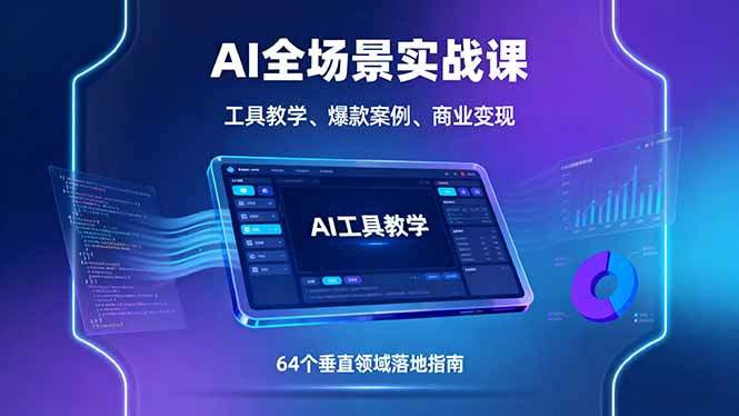 AI全场景实战课,工具教学、爆款案例、商业变现,64个垂直领域落地指南-樵渔匹