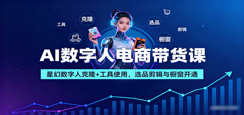 AI数字人电商带货课:星幻数字人克隆+工具使用,选品剪辑与橱窗开通-樵渔匹