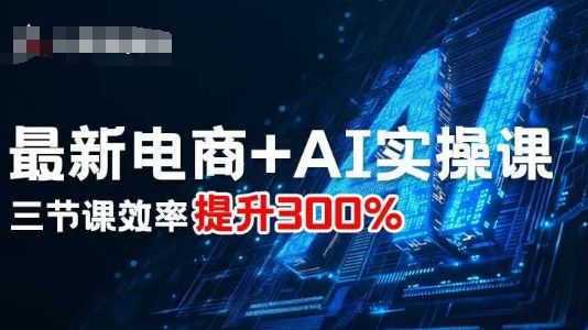 最新电商+AI实操课，三节课效率提升300%-樵渔匹