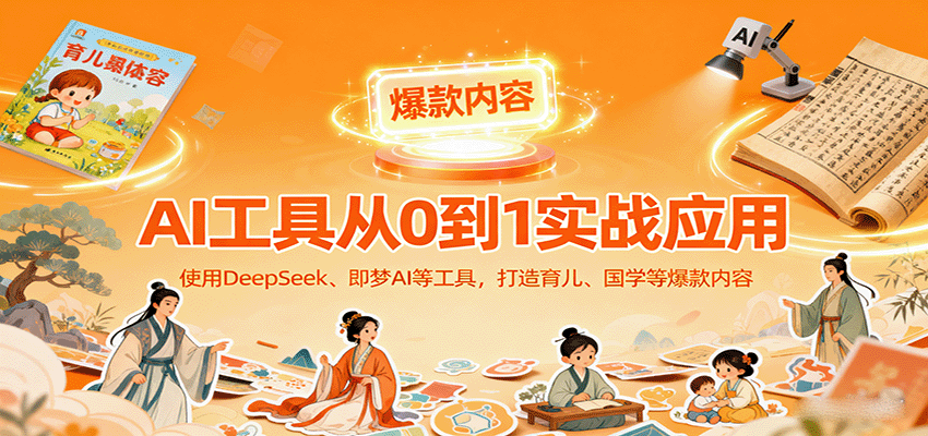 AI工具实战应用,零基础使用DeepSeek、即梦AI等打造育儿、国学等可变现的爆款作品-樵渔匹