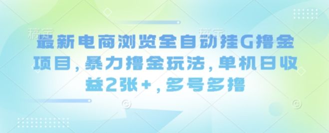 最新电商浏览全自动挂G撸金项目,暴力撸金玩法,单机日收益2张+,多号多撸【揭秘】-樵渔匹