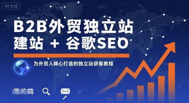 B2B外贸独立站建站+谷歌SEO,为外贸人精心打造的独立站获客教程-樵渔匹