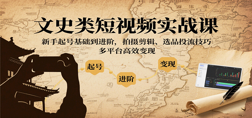 文史类短视频实战课,新手起号基础到进阶,拍摄剪辑、选品投流技巧,多平台高效变现-樵渔匹
