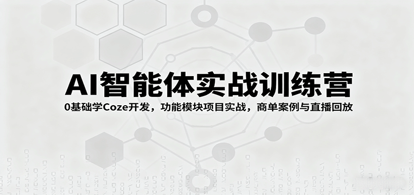 AI智能体实战训练营:0基础学Coze开发,功能模块项目实战,商单案例与直播回放-樵渔匹