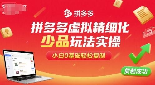 拼多多虚拟精细化少品玩法实操,小白0基础轻松复制-樵渔匹