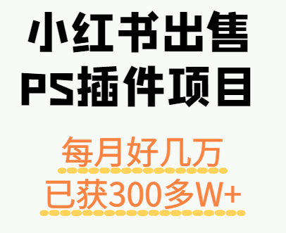 小红书出售PS插件项目,每月都收入好几万,长期操作已获利300多W+-樵渔匹