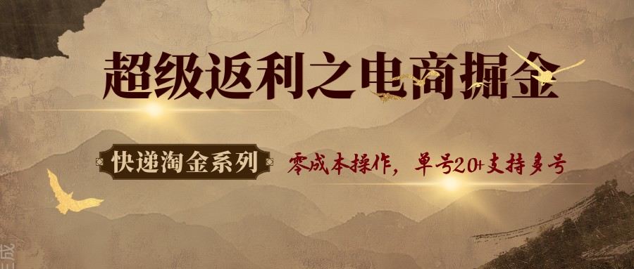 快递淘金系列;超级返利之电商掘金,零成本操作,单号20+支持多号-樵渔匹