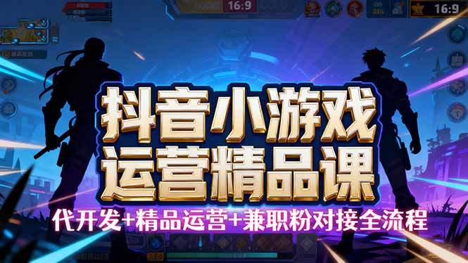 【抖音小游戏精品运营课】小白也可以操作,从0开始学小游戏运营,操作...-樵渔匹
