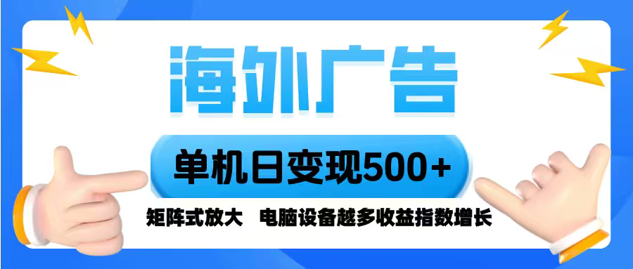 海外广告 单机单日变现500+ 脚本全自动操作,设备越多,收益翻倍,小白...-樵渔匹