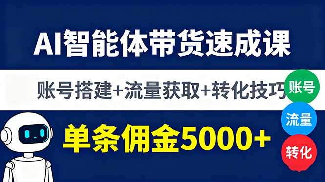 AI智能体带货速成课,账号搭建+流量获取+转化技巧,单条佣金5000+-樵渔匹