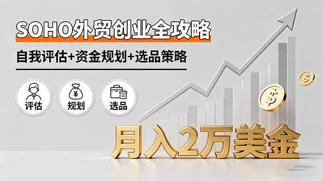 SOHO外贸创业全攻略,自我评估+资金规划+选品策略,月入2万美金-樵渔匹