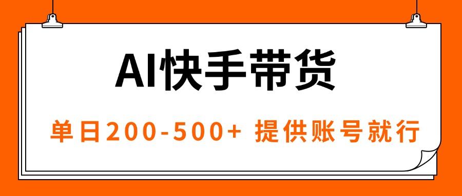 AI黑科技快手带货,提供账号就行,独家AB技术,单日200-500+-樵渔匹
