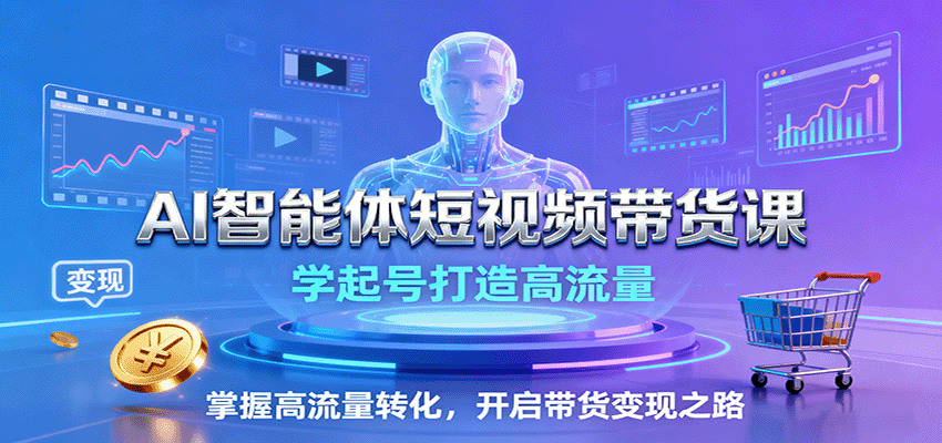 AI智能体短视频带货课:学起号打造高流量,掌握高流量转化,开启带货变现之路-樵渔匹