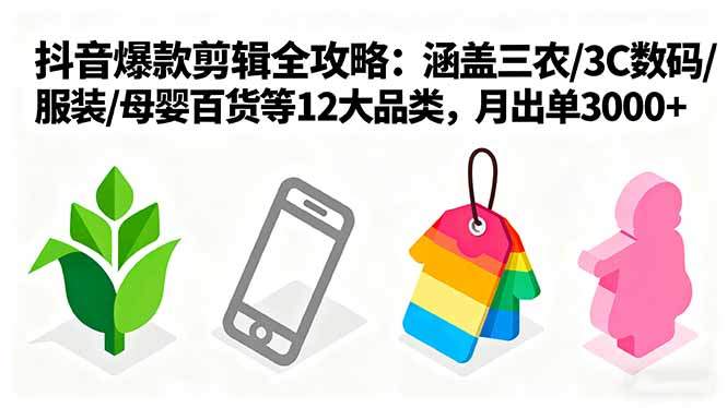 爆款剪辑全攻略:涵盖三农/3C数码/服装/母婴百货等12大品类,月出单3000+-樵渔匹
