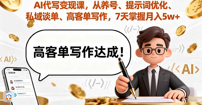 AI代写变现课,从养号、提示词优化、私域谈单、高客单写作,7天掌握月入5w-樵渔匹