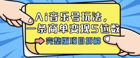 Ai音乐号玩法,多平台几十万粉,一条商单变现5位数,完整版项目拆解-樵渔匹