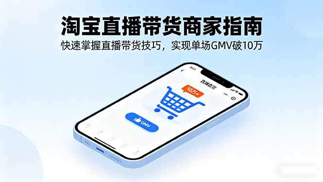 淘宝直播带货商家指南,快速掌握直播带货技巧,实现单场GMV破10万-樵渔匹