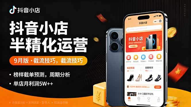 抖音小店半精细化运营9月版,截流技巧,榜单预判,周期分析,单店月利润5w+-樵渔匹