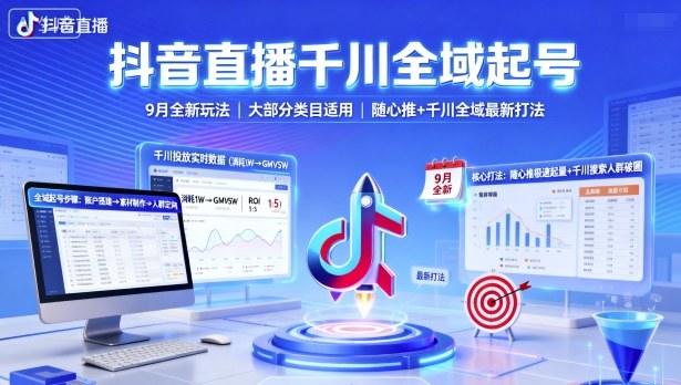 抖音直播千川全域起号,9月全新玩法,大部分类目适用,随心推以及千川全域最新打法-樵渔匹