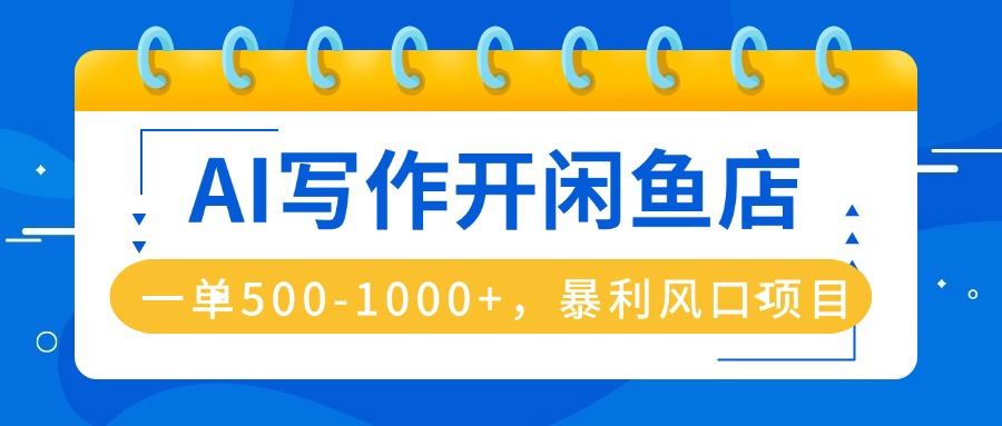 AI写作开闲鱼店,一单500-1000+,暴利风口项目,永不失业副业兼职-樵渔匹
