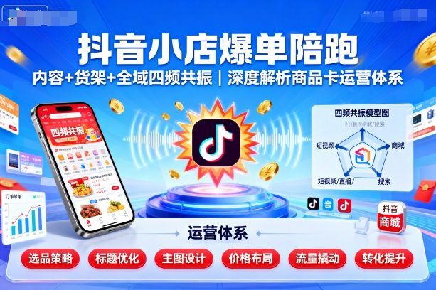 抖音小店爆单陪跑,内容+货架+全域四频共振,深度解析抖音商品卡运营体系-樵渔匹