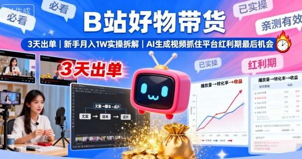B站好物带货,3天出单,新手月入1W实操拆解,AI生成视频,抓住平台红利期最后机会-樵渔匹