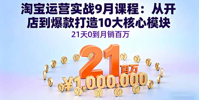 淘宝运营实战9月课程:从开店到爆款打造10大核心模块,21天0到月销百万-樵渔匹